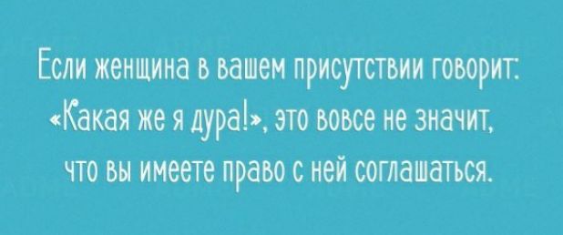 Если женщина в вашем присутствии говорит Какая же я дура это вовсе не значит что вы имеете право с ней соглашаться