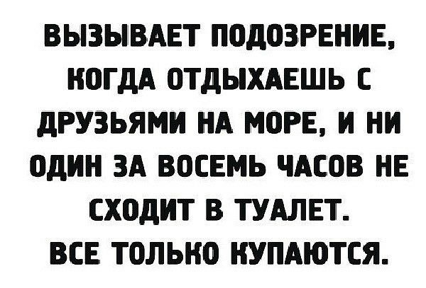 ВЫЗЫВАЕТ ПОдОЗРЕНИЕ КОГДА ОТДЫХАЕШЬ С дРУЗЬЯМИ НА МОРЕ И НИ ОДИН ЗА ВОСЕМЬ ЧАСОВ НЕ сходит В ТУАЛЕТ ВСЕ ТОЛЬКО НУПАЮТСЯ