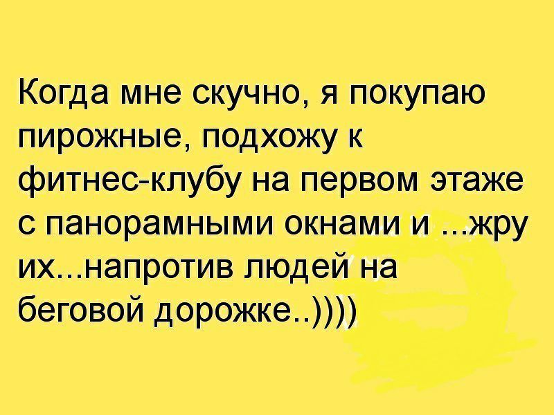 Когда мне скучно япокупаю пирожные подхожу к фитнес клубу на первом этаже с панорамными окнами жру ихнапротив людей на беговой дорожКе