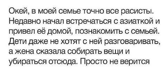 Окей в моей семье точно все расисты Недавно начал встречаться с азиаткой и привел её домой познакомить с семьей Дети даже не хотят с ней разговаривать а жена сказала собирать вещи и убираться отсюда Просто не верится