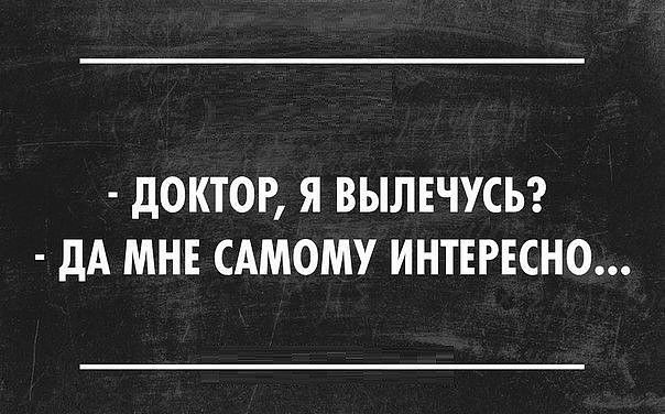 дОКТОР Я ВЫЛЕЧУСЬ дА МНЕ САМОМУ ИНТЕРЕСНО