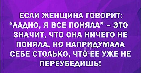 ЕСАИ ЖЕНЩИНА ГОВОРИТ ААдНО Я ВСЕ ПОНЯАА ЭТО ЗНАЧИТ ЧТО ОНА НИЧЕГО НЕ ПОНЯАА НО НАПРИАУМААА СЕБЕ ОТОАЬКО ЧТОЁЕЕ УЖЕ НЕ ПЕРЕУБЕДИШЬ