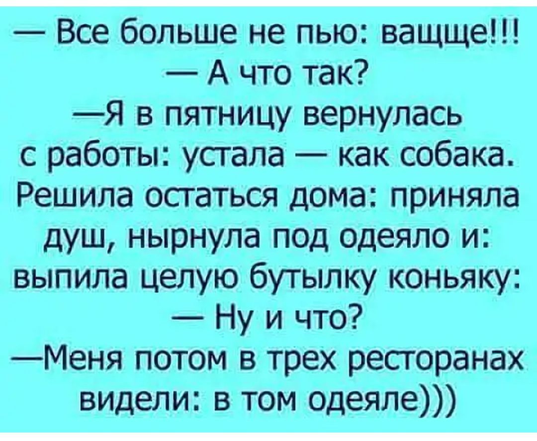 Все больше не пью ващще А что так Я в пятницу вернулась с работы устала как собака Решила остаться дома приняла душ нырнула под одеяло и выпила целую бутылку коньяку Ну и что Меня потом в трех ресторанах видели в том одеяле