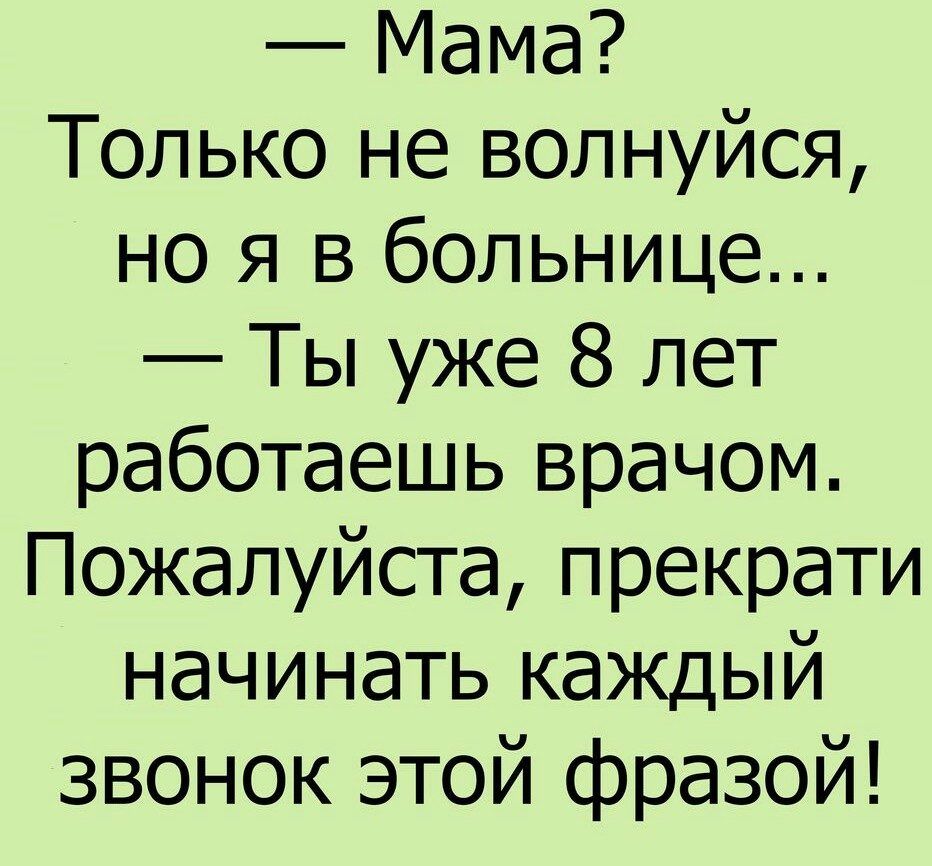 Мама Только не волнуйся но я в больнице Ты уже 8 лет работаешь врачом Пожалуйста прекрати начинать каждый звонок этой фразой