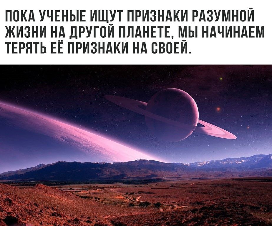ПОКА УЧЕНЫЕ ИЩУТ ПРИЗНАКИ РАЗУМНПИ ЖИЗНИ НА ДРУГОИ ПЛАНЕТЕ МЫ НАЧИНАЕМ ТЕРЯТЬ ЕЕ ПРИЗНАКИ НА СВОЕИ