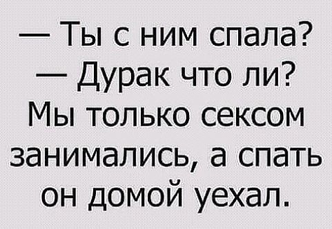Ты с ним спала Дурак что ли Мы только сексом занимались а спать он домой уехал