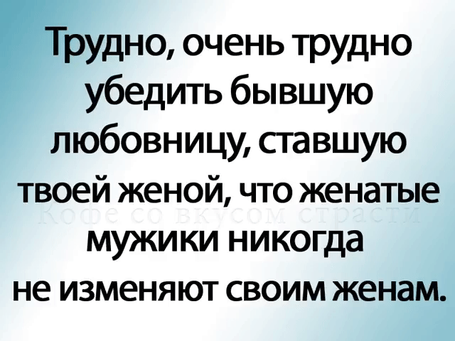 пруднц очень трудно убедить бывшую любовницу сгавшую твоей женой что женатые мужики никогда не изменяют своим женам