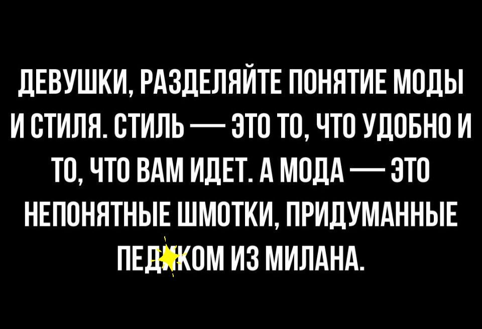 ЛЕВУШКИ РАЗДЕЛЯЙТЕ понятив моды и стиля стиль это то что УДОБНО и то что вдм ИДЕТ А МОДА это нвпонятныв шмотки придумднньш пшіком из милднд