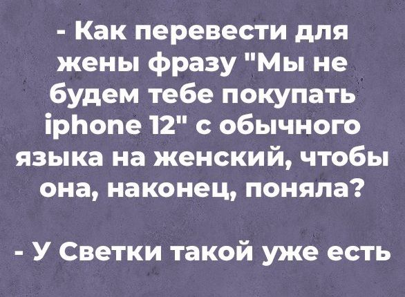 Как перевести для жены фразу Мы не будем тебе покупать ірЬопе 12 с обычного языка на женский чтобы она наконец поняла У Светки такой уже есть