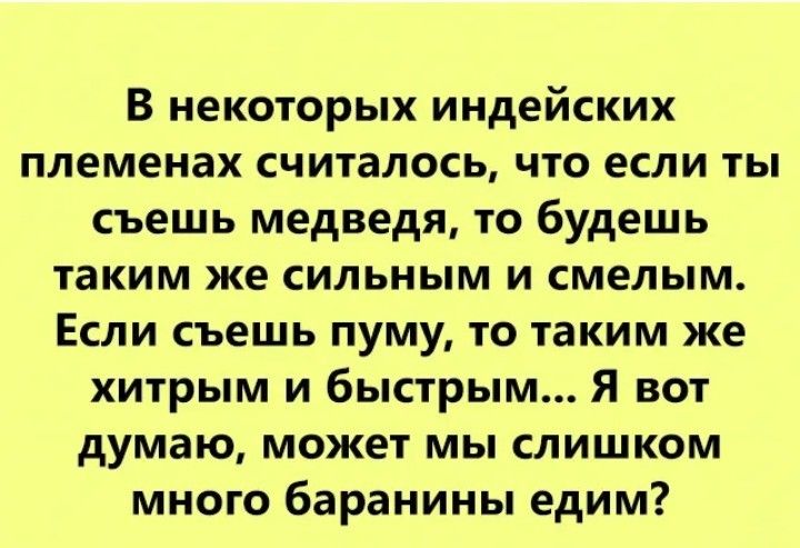 В некоторых индейских племенах считалось что если ты съешь медведя то будешь таким же сильным и смелым Если съешь пуму то таким же хитрым и быстрым Я вот думаю может мы слишком много баранины едим