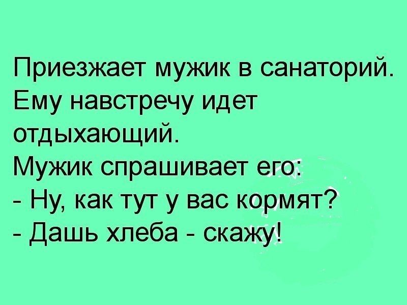 Приезжает мужик в санаторий Ему навстречу идет отдыхающий Мужик спрашивает его Ну как тут у вас кормят Дашь хлеба скажу