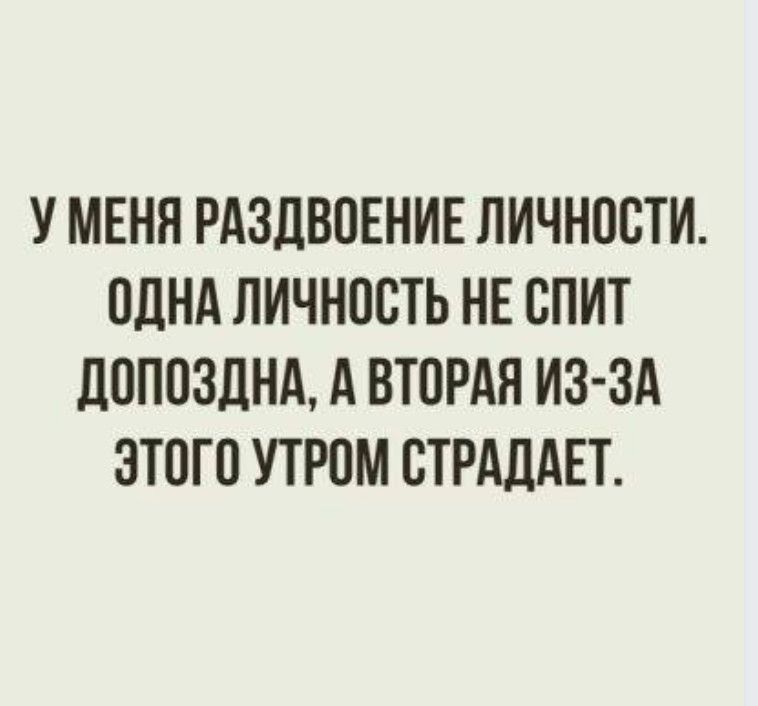 У МЕНЯ РАЗДВОЕНИЕ ЛИЧНОСТИ ОДНА ЛИЧНОСТЬ НЕ ОПИТ ЛОПОЗДНА А ВТОРАЯ ИЗ ЗА ЭТОГО УТРОМ ОТРАДАЕТ