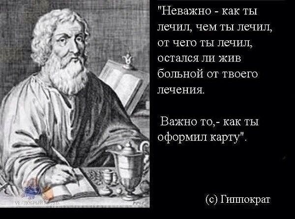 Неважно как ты лечил чем ты лечил ОТ ЧЕГО ТЫ лечил ОСТЗЛСЯ ЛИ ЖИВ больной от твоего лечения Важно то как ты оформил карту с Гшшократ