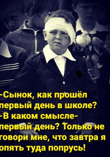 _ Сынок как прошёл первый день в школе В каком смысле первыйэень ТопьМе говорЙчілне что зёётра я апять туда попрусь