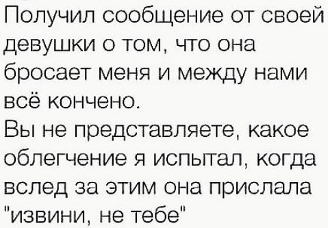Получил сообщение от своей девушки 0 том что она бросает меня и между нами всё кончено Вы не представляете какое облегчение я испьггал когда вслед за этим она прислала извини не тебе