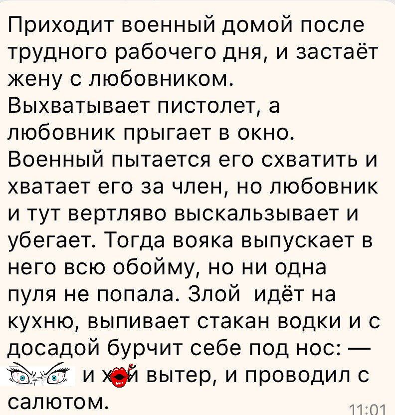 Приходит военный домой после трудного рабочего дня и застаёт жену с любовником Выхватывает пистолет а любовник прыгает в окно Военный пытается его схватить и хватает его за член но любовник и тут вертляво выскальзывает и убегает Тогда вояка выпускает в него всю обойму но ни одна пуля не попала Злой идёт на кухню выпивает стакан водки и с досадой бурчит себе под нос и Юй вытер и проводил с салютом