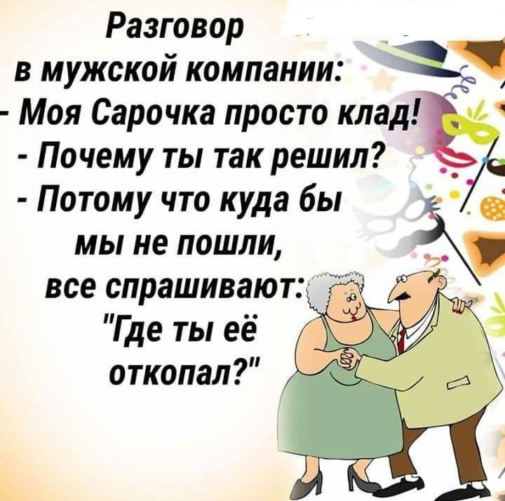 Разговор в мужской компании Моя Сарочка просто клад Почему ты так решил Потому что куда бы мы не пошли все спрашивают Где ты её откопал