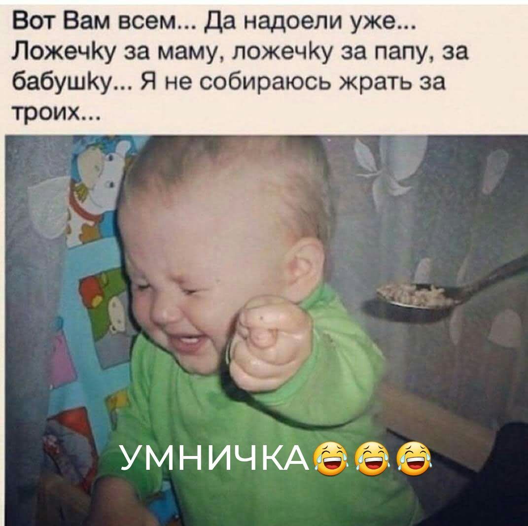 Вот Вам всем Да надоели уже ЛожечКу за маму ложечКу за папу за бабушКу Я не собираюсь жрать за УМНИЧКАЁн