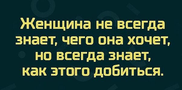 ЖЕНЩИНЕ НЕ всегда 3НЗЕТ ЧЕГО она ХОЧЕТ НО всегда ЗНЭЕТ как ЭТОГО дОБИТЬСЯ