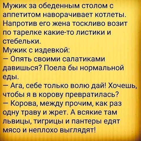 Мужик за обеденным столом с аппетитом наворачивает котлеты Напротив его жена тоскливо возит по тарелке какие то листики и стебельки Мужик с издевкой Опять своими салатиками давишься Поела бы нормальной еды Ага себе только волю дай Хочешь чтобы я в корову превратилась Корова между прочим как раз одну траву и жрет А всякие там львицы тигрицы и пантеры едят мясо и неплохо выглядят