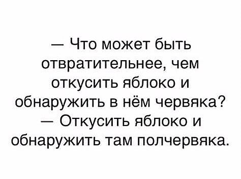 Что может быть отвратительнее чем откусить яблоко и обнаружить в нём червяка Откусить яблоко и обнаружить там полчервяка