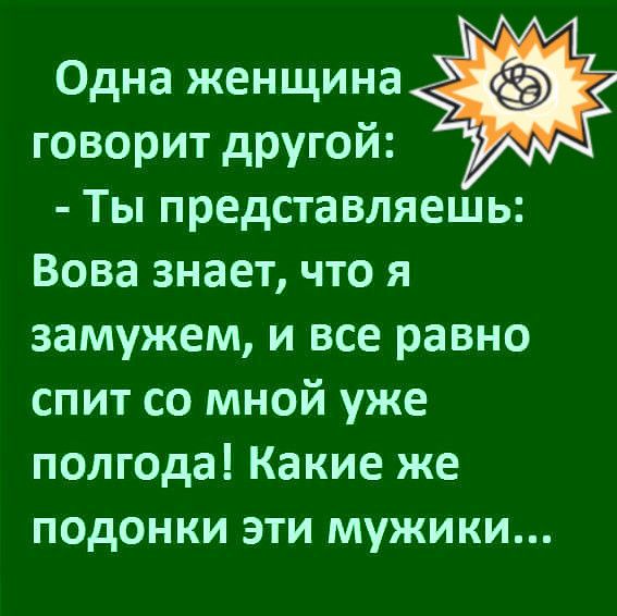 Одна женщина говорит другой Ты представляешь Вова знает что я замужем и все равно спит со мной уже полгода Какие же подонки эти мужики