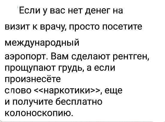 ЕСЛИ у ВНС НЕТ ДЕНЕГ на ВИЗИТ К врачу ПРОСТО посетите международный аэропорт Вам сделают рентген прощупают грудь а если произнесёте спово наркотики еще и получите бесплатно колоноскопию
