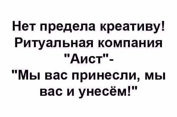 Нет предела креативу Ритуальная компания Аист Мы вас принесли мы вас и унесём