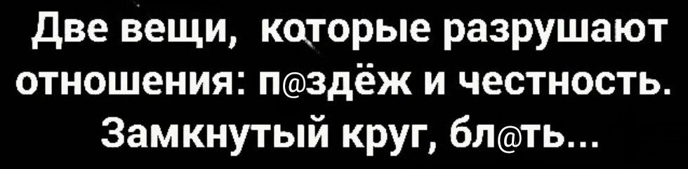 Две Вещи каторые разрушают отношения Пздёж и честность Замкнутый круг бЛть