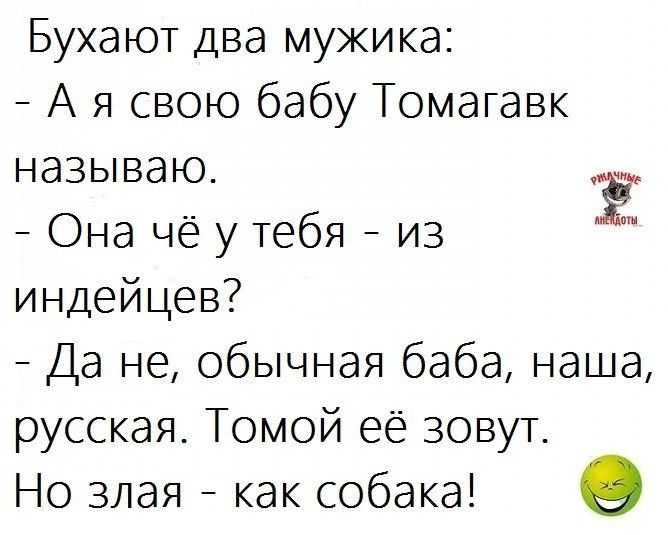 Бухают два мужика А я свою бабу Томагавк называю Ё Она чё у тебя из индейцев Да не обычная баба наша русская Томой её зовут Но злая как собака О