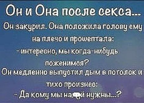Он и Она после секса Он закурил Она пбложила голову ему на плечо и прошептам ийтереіпіо мьпКОгдз иибудь_ пшеница Ои мёдленно вЫпуотил дыме потолок и тихо произі ев Да кЬму мы иаюйнуЖчы