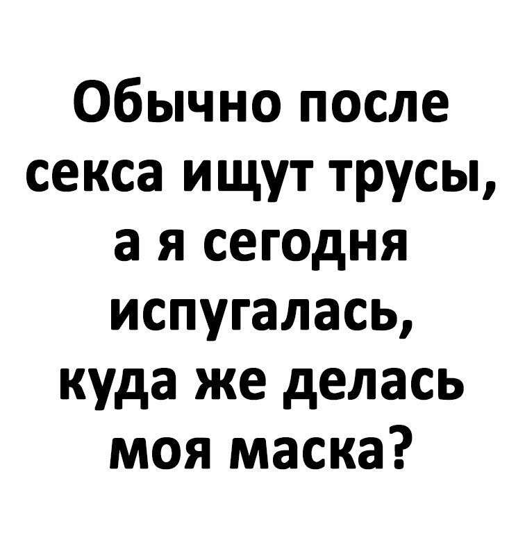 Обычно после секса ищут трусы а я сегодня испугалась куда же делась моя маска