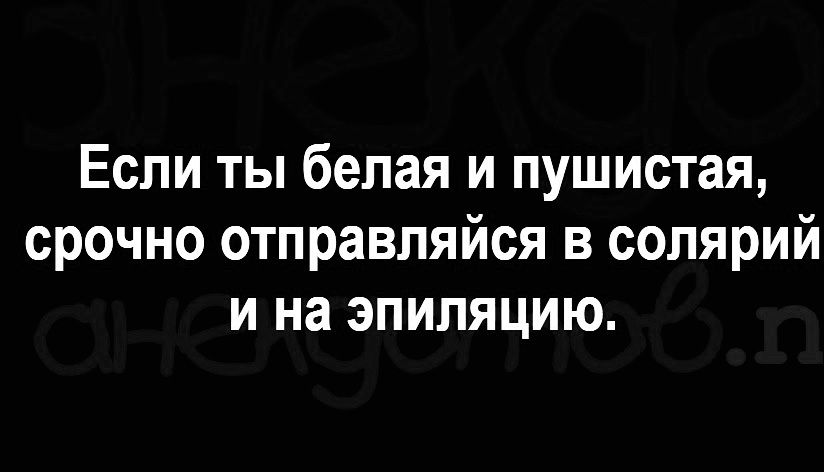 Если ты белая и пушистая срочно отправляйся в солярий и на эпиляцию