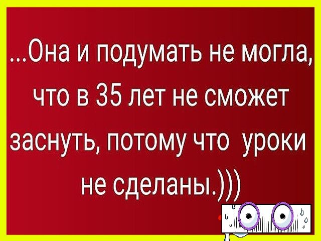 Она и подумать не могла что в 35 лет не сможет заснуть потому что уроки не сделаны