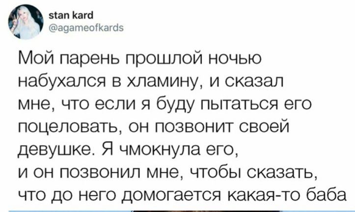зіап Кага аоатеЫКагаэ Мой парень прошлой ночью набухапся в хпамину и сказал мне что если я буду пытаться его поцеловать он позвонит своей девушке Я чмокнула его и он позвонил мне чтобы сказать что до него домогается какая то баба