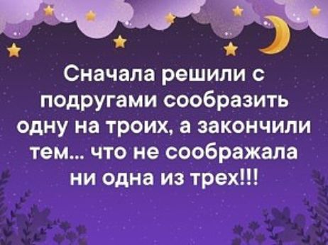 Сначала решили с подругами сообразить одну на троих а закончили тем что не соображала ни одна из трех