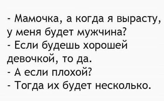Мамочка а когда я вырасту у меня будет мужчина Если будешь хорошей девочкой то да А если плохой Тогда их будет несколько