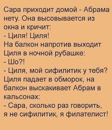 Сара приходит домой Абрама нету Она высовывается из окна и кричит Циля Циля На балкон напротив выходит Циля в ночной рубашке Шо Циля мой сифилитик у тебя Циля падает в обморок на балкон выскакивает Абрам в кальсонах Сара сколько раз говорить я не сифилитик я филателист
