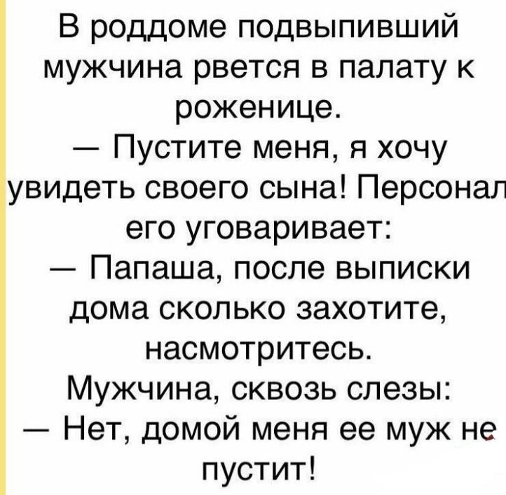 В роддоме подвыпивший мужчина рвется в палату к роженице Пустите меня я хочу увидеть своего сына Персонал его уговаривает Папаша после выписки дома сколько захотите насмотритесь Мужчина сквозь слезы Нет домой меня ее муж не пустит