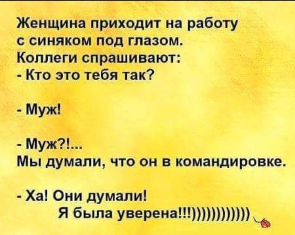 Женщина приходит на работу с синяком под глазом Коллеги спрашивают Кто это тебя так Мы думали что он в командировке Ха Они думали Я была уверена
