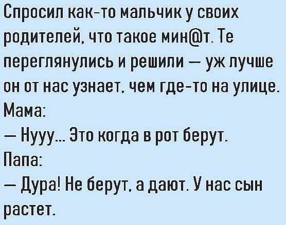 Спросил както мальчик у своих родителей что такое минт_ Те переглянулись и решили уж лучше он от нас узнает чем где то на улице Мама Нууу Это когда в рот берут Пала Дура Не берут а дают У нас сын растет