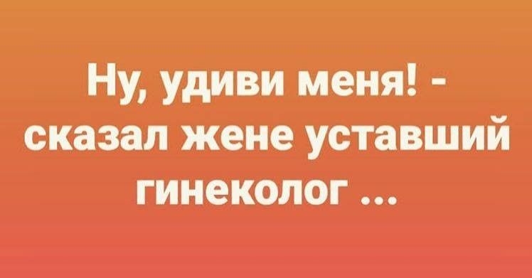 Ну удиви меня сказал жене уставший гинеколог