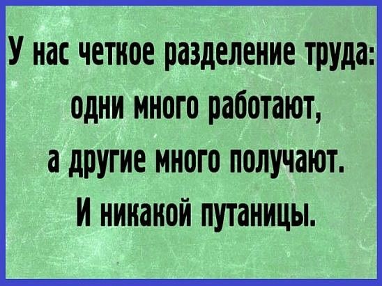 У нас четное разделение труда одни иного работают а другие иного получают и нинаной путаницы