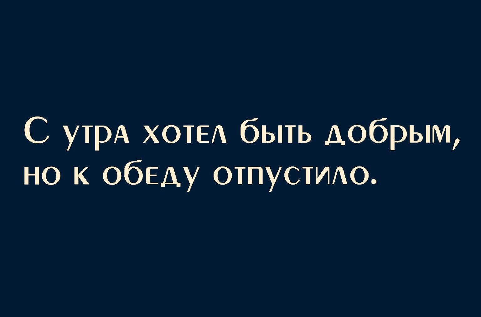 С утрА ХОТЕА быть добрым но к обеду отпустмо