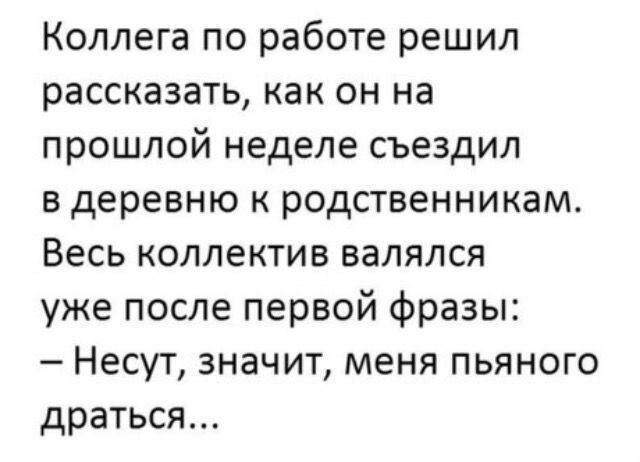 Коллега по работе решил рассказать как он на прошлой неделе съездил в деревню к родственникам Весь коллектив валялся уже после первой фразы Несут значит меня пьяного драться