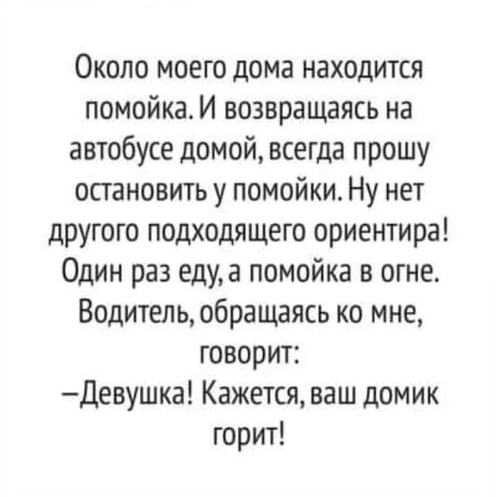 Около моего дома находится помойка И возвращаясь на автобусе домой всегда прошу остановить у помойки Ну нет другого подходящего ориентира Один раз едуа помойка в огне Водитель обращаясь ко мне говорит Девушка Кажется ваш домик горит