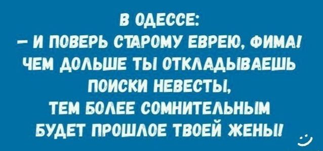 В ОАЕОСЕ И ПОВЕРЬ СПРОИУ ЕВРЕЮ ФИМА ЧЕМ АОАЬШЕ ТЫ ОТКАААЫВАЕШЬ ПОИСКИ НЕВЕСТЫ ТЕМ БоАЕЕ СОШИТЕАЬНЫИ БУДЕТ ПРОШАОЕ ТВОЕЙ ЖЕНЫ