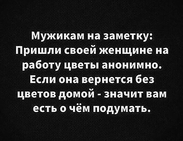 Мужикам на заметку Пришли своей женщине на работу цветы анонимно Если она вернется без цветов домой значит вам есть о чём подумать