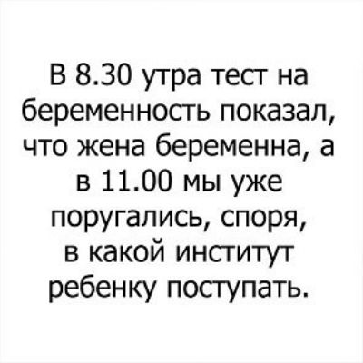 В 830 утра тесг на беременносгь показал что жена беременна а в 1100 мы уже поругались споря в какой инсгитут ребенку поступать