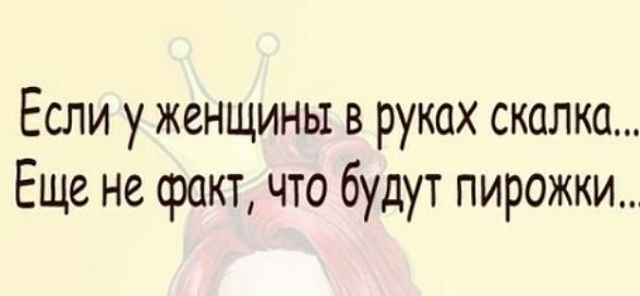 Если уженщины в руках скалка Еще не факт что будут пирожки